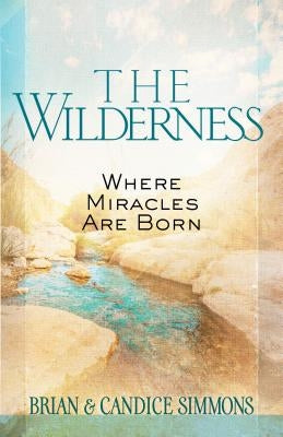 The Wilderness: Where Miracles Are Born by Simmons, Brian