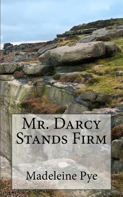 Mr. Darcy Stands Firm: A Pride and Prejudice Variation Paperback Createspace Independent Publishing Platform