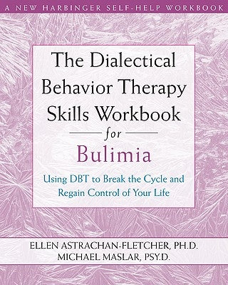 The Dialectical Behavior Therapy Skills Workbook for Bulimia: Using Dbt to Break the Cycle and Regain Control of Your Life by Astrachan-Fletcher, Ellen