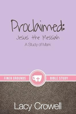 Proclaimed: Jesus the Messiah: A Study of Mark by Crowell, Lacy