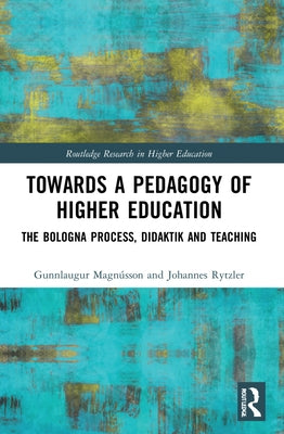 Towards a Pedagogy of Higher Education: The Bologna Process, Didaktik and Teaching by Magnússon, Gunnlaugur