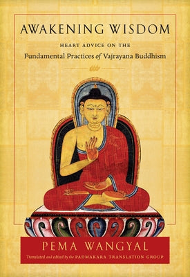 Awakening Wisdom: Heart Advice on the Fundamental Practices of Vajrayana Buddhism by Wangyal, Pema