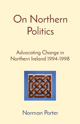 On Northern Politics: Advocating Change in Northern Ireland 1994-1998 by Porter, Norman
