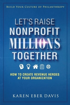 Let's Raise Nonprofit Millions Together: How to Create Revenue Heroes at Your Organization by Davis, Karen Eber