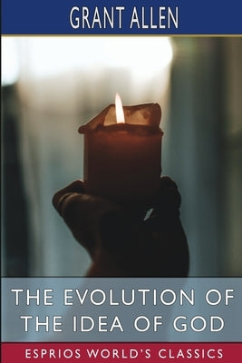 The Evolution of the Idea of God (Esprios Classics): An Inquiry into the Origins of Religions by Allen, Grant