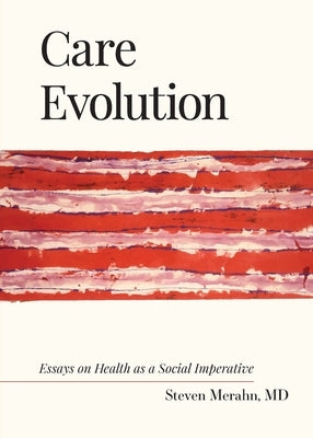 Care Evolution: Essays on Health as a Social Imperative by Merahn, Steven