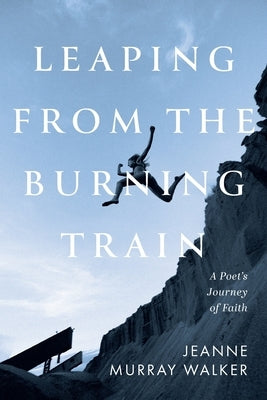 Leaping from the Burning Train: A Poet's Journey of Faith by Walker, Jeanne Murray