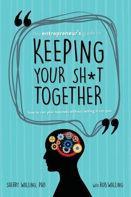 The Entrepreneur's Guide to Keeping Your Sh*t Together: How to Run Your Business Without Letting it Run You Paperback Sherry Walling