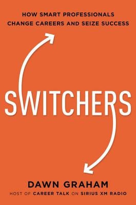 Switchers: How Smart Professionals Change Careers -- And Seize Success by Graham, Dawn