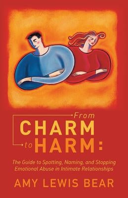 From Charm to Harm: The Guide to Spotting, Naming, and Stopping Emotional Abuse in Intimate Relationships by Bear, Amy Lewis