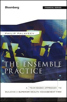 The Ensemble Practice: A Team-Based Approach to Building a Superior Wealth Management Firm by Palaveev, P.