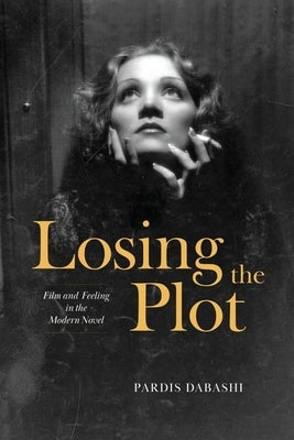 Losing the Plot: Film and Feeling in the Modern Novel by Dabashi, Pardis