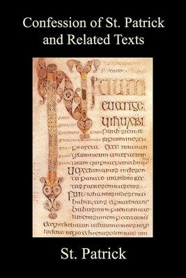 Confession of St. Patrick and Related Texts Including His Epistle to the Christian Subjects of the Tyrant Coroticus, St. Fiech's Metrical Life of St. Paperback Benediction Classics