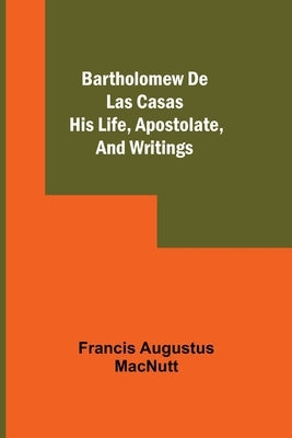 Bartholomew De Las Casas; His Life, Apostolate, And Writings Paperback Alpha Edition