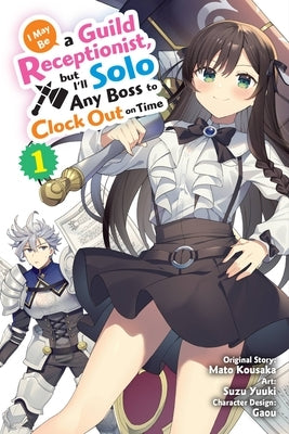 I May Be a Guild Receptionist, But I'll Solo Any Boss to Clock Out on Time, Vol. 1 (Manga) by Kousaka, Mato