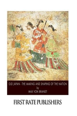 Old Japan - The Making and Shaping of the Nation Paperback Createspace Independent Publishing Platform