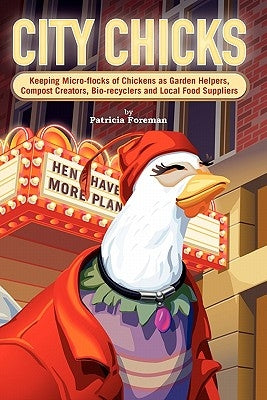 City Chicks: Keeping Micro-Flocks of Laying Hens as Garden Helpers, Compost Makers, Bio-Recyclers and Local Food Suppliers by Foreman, Patricia L.