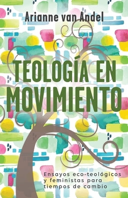 Teología en Movimiento: Ensayos eco-teológicos y feministas para tiempos de cambio by Van Andel, Arianne