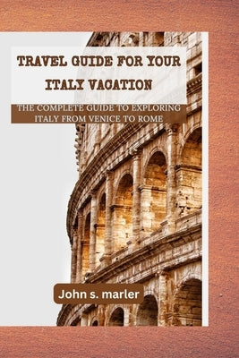 Travel guide for your Italy vacation: The Complete Guide to Exploring Italy From Venice to Rome Paperback Independently Published