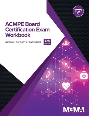 ACMPE Board Certification Exam Workbook by Mgma
