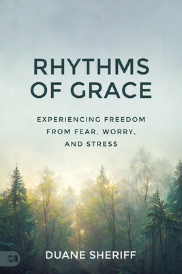 Rhythms of Grace: Experiencing Freedom from Fear, Worry, and Stress by Sheriff, Duane