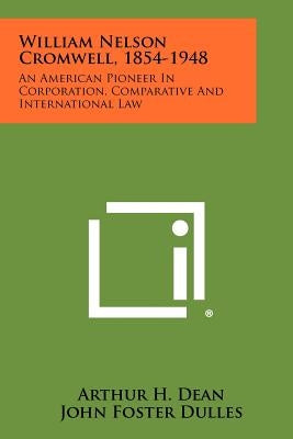 William Nelson Cromwell, 1854-1948: An American Pioneer In Corporation, Comparative And International Law Paperback Literary Licensing, LLC