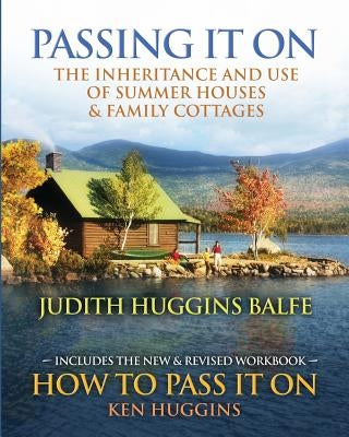 Passing It On: The Inheritance and Use of Summer Houses and Family Cottages - Including the workbook: How To Pass It On by Ken Huggin by Huggins, Ken