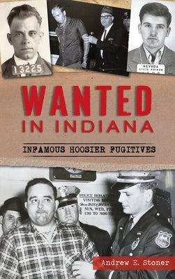 Wanted in Indiana: Infamous Hoosier Fugitives by Stoner, Andrew E.