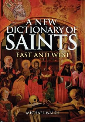 A New Dictionary of Saints: East and West by Walsh, Michael