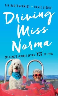 Driving Miss Norma: One Family's Journey Saying Yes to Living by Bauerschmidt, Tim