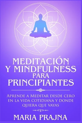 Meditación y Mindfulness para Principiantes: Aprende a Meditar desde cero en la vida cotidiana y donde quiera que vayas by Prajna, Maria