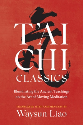 T'Ai Chi Classics: Illuminating the Ancient Teachings on the Art of Moving Meditation by Liao, Waysun