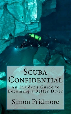Scuba Confidential: An Insider's Guide to Becoming a Better Diver Paperback Createspace Independent Publishing Platform