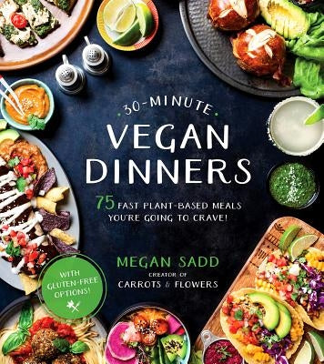 30-Minute Vegan Dinners: 75 Fast Plant-Based Meals You're Going to Crave! by Sadd, Megan