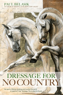 Dressage for No Country: Finding Meaning, Magic and Mastery in the Second Half of Life by Belasik, Paul