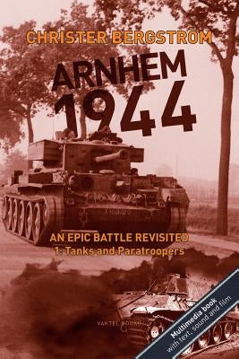Arnhem 1944: An Epic Battle Revisited: Vol. 1: Tanks and Paratroopers Paperback Vaktel Forlag