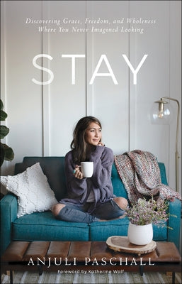 Stay: Discovering Grace, Freedom, and Wholeness Where You Never Imagined Looking by Paschall, Anjuli