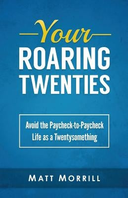 Your Roaring Twenties: Avoid the Paycheck-to-Paycheck Life as a Twentysomething Paperback Createspace Independent Publishing Platform