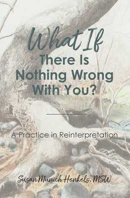 What if There Is Nothing Wrong With You: A Practice in Reinterpretation by Susan Munich, Henkels