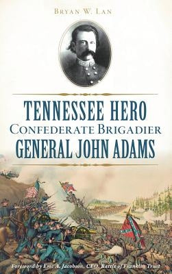 Tennessee Hero Confederate Brigadier General John Adams by Lane, Bryan W.