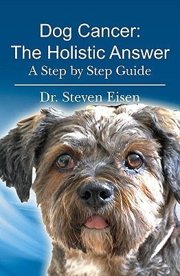 Dog Cancer: The Holistic Answer: A Step by Step Guide by Eisen, Steven