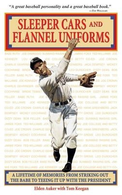 Sleeper Cars and Flannel Uniforms: A Lifetime of Memories from Striking Out the Babe to Teeing It Up with the President by Auker, Elden