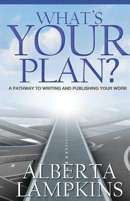 What's Your Plan: A Pathway to Writing and Publishing Your Work by Lampkins, Alberta