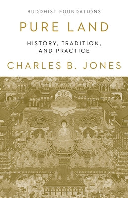 Pure Land: History, Tradition, and Practice by Jones, Charles B.