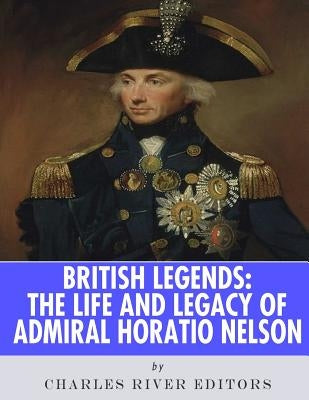British Legends: The Life and Legacy of Admiral Horatio Nelson Paperback Createspace Independent Publishing Platform