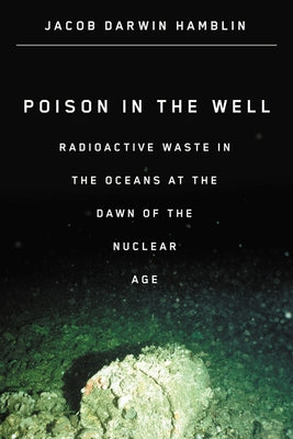 Poison in the Well: Radioactive Waste in the Oceans at the Dawn of the Nuclear Age Paperback Rutgers University Press