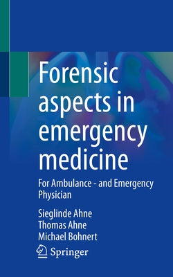 Forensic Aspects in Emergency Medicine: For Ambulance - And Emergency Physician by Ahne, Sieglinde