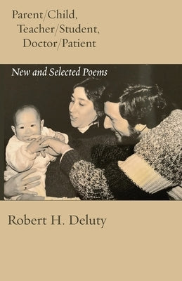 Parent/Child, Teacher/Student, Doctor/Patient: New and Selected Poems by Deluty, Robert H.