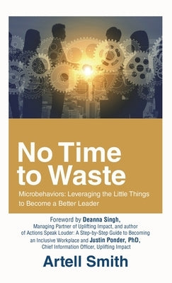 No Time to Waste: Microbehaviors: Leveraging the Little Things to Become a Better Leader by Smith, Artell