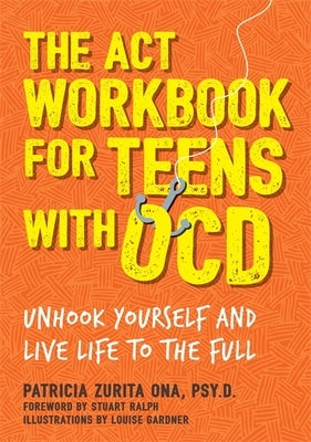 The ACT Workbook for Teens with Ocd: Unhook Yourself and Live Life to the Full by Psy D.